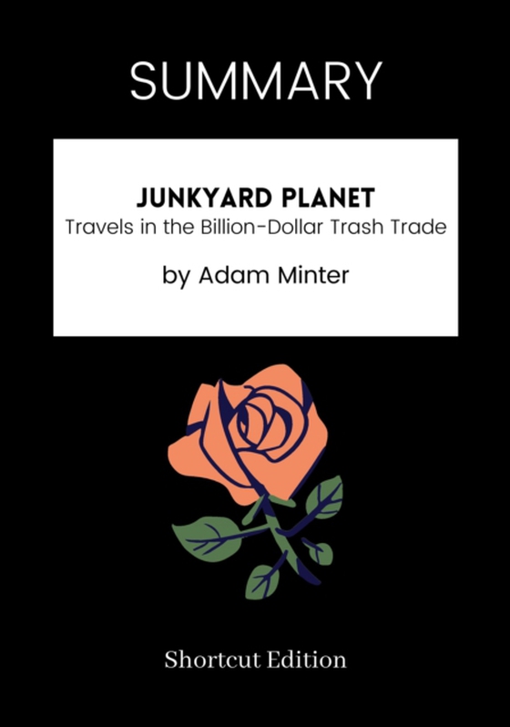 SUMMARY: Junkyard Planet: Travels In The Billion-Dollar Trash Trade By Adam Minter