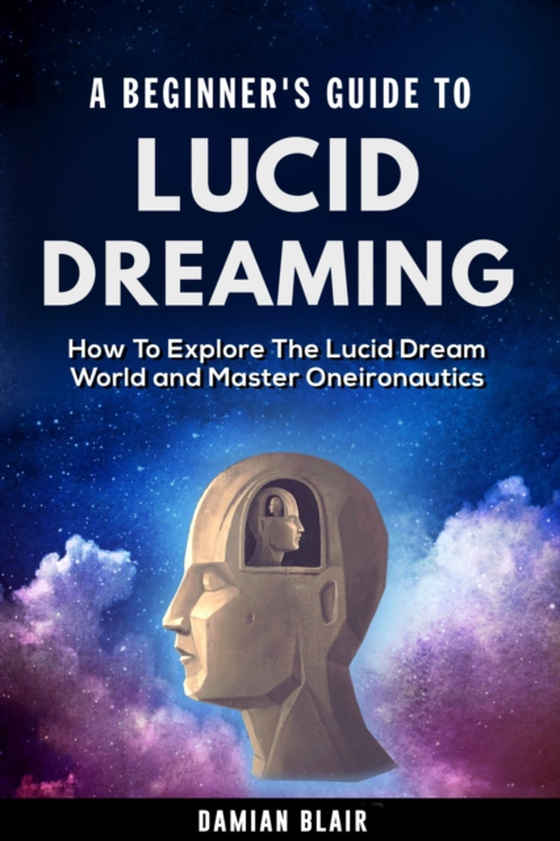 Beginner's Guide to Lucid Dreaming: How to Explore the Lucid Dream World and Master Oneironautics