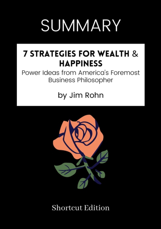 SUMMARY: 7 Strategies For Wealth: Happiness Power Ideas From America's Foremost Business Philosopher By Jim Rohn