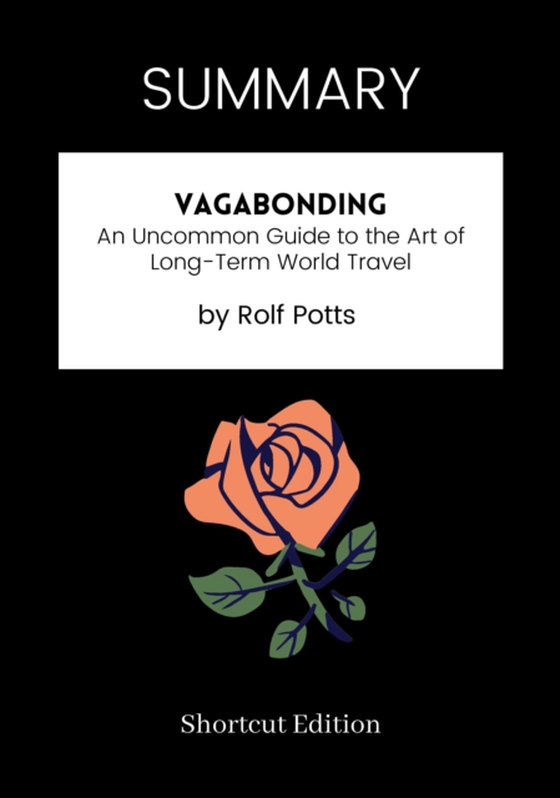 SUMMARY: Vagabonding: An Uncommon Guide To The Art Of Long-Term World Travel By Rolf Potts