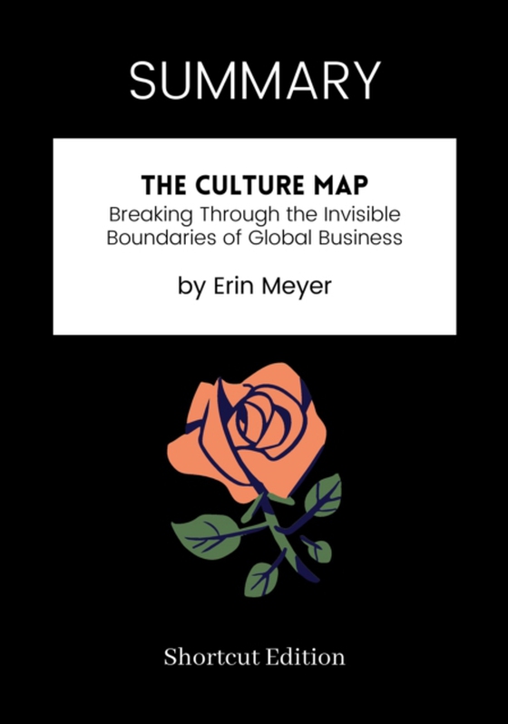 SUMMARY: The Culture Map: Breaking Through The Invisible Boundaries Of Global Business By Erin Meyer