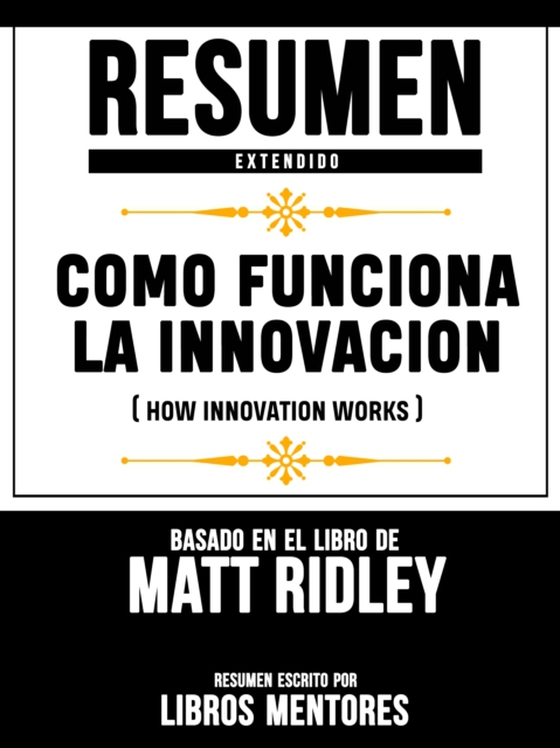 Resumen Extendido: Como Funciona La Innovacion (How Innovation Works) - Basado En El Libro De Matt Ridley