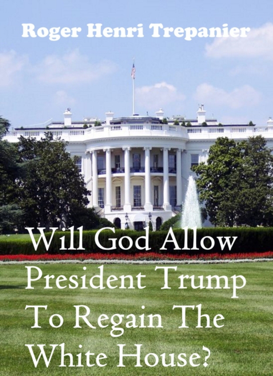 Will God Allow President Trump To Regain The White House?