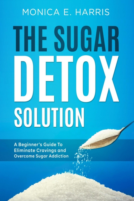 Sugar Detox Solution: A Beginner's Guide to Eliminate Cravings and Overcome Sugar Addiction (e-bog) af Harris, Monica