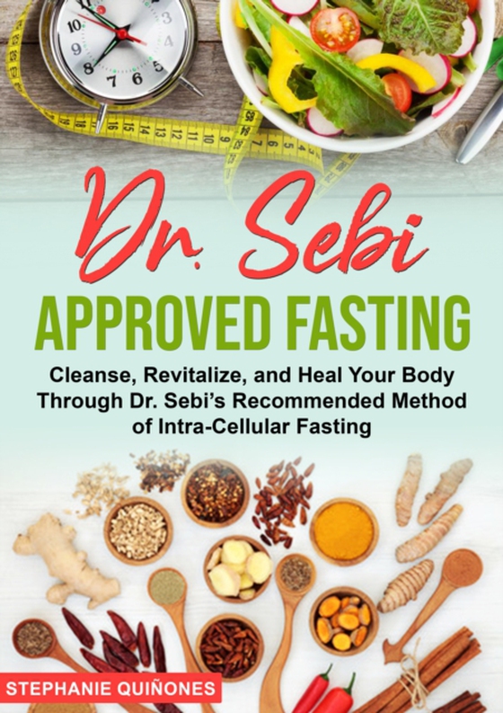 Dr. Sebi Approved Fasting: Cleanse, Revitalize, and Heal Your Body Through Dr. Sebi's Recommended Method of Intra-cellular Fasting