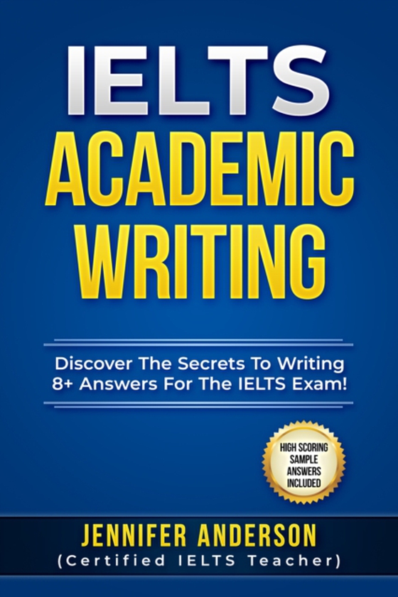 IELTS Academic Writing - Discover The Secrets To Writing 8+ Answers For The IELTS Exams! (High Scoring Sample Answers Included) (e-bog) af Anderson, Jennifer