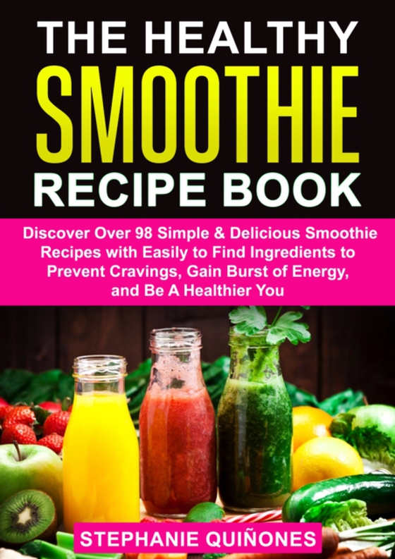 Healthy Smoothie Recipe Book: Discover Over 98 Simple & Delicious Smoothie Recipes With Easily To Find Ingredients To Prevent Cravings, Gain Burst Of Energy, And Be A Healthier You (e-bog) af Quinones, Stephanie