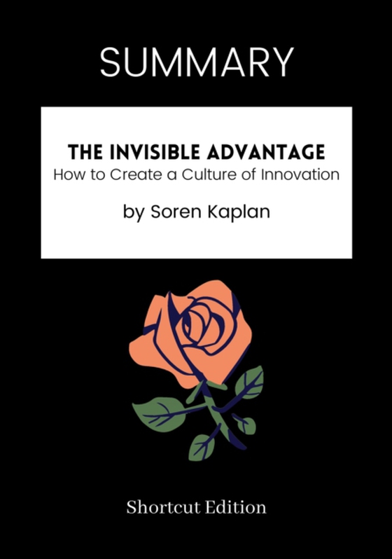 SUMMARY: The Invisible Advantage: How To Create A Culture Of Innovation By Soren Kaplan