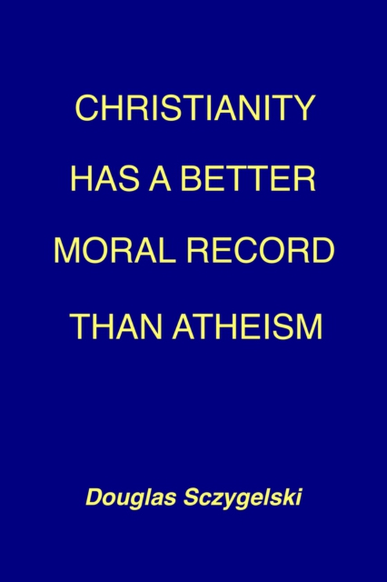 Christianity Has a Better Moral Record Than Atheism (e-bog) af Sczygelski, Douglas