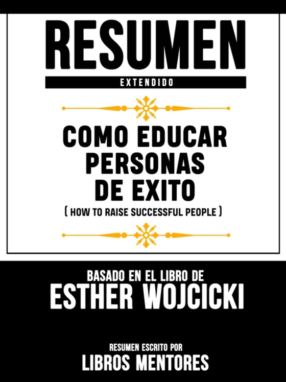 Resumen Extendido: Como Educar Personas De Exito (How To Raise Successful People) - Basado En El Libro De Esther Wojcicki