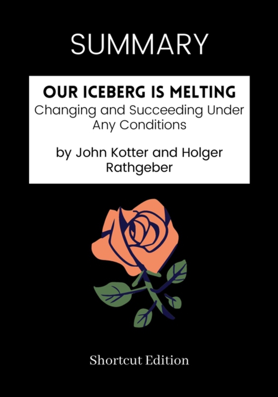 SUMMARY: Our Iceberg Is Melting: Changing And Succeeding Under Any Conditions By John Kotter And Holger Rathgeber