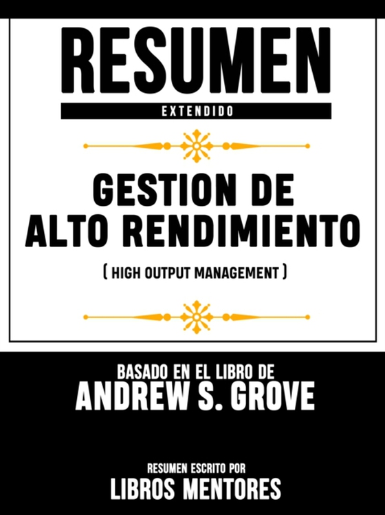 Resumen Extendido: Gestion De Alto Rendimiento (High Output Management) - Basado En El Libro De Andrew S. Grove