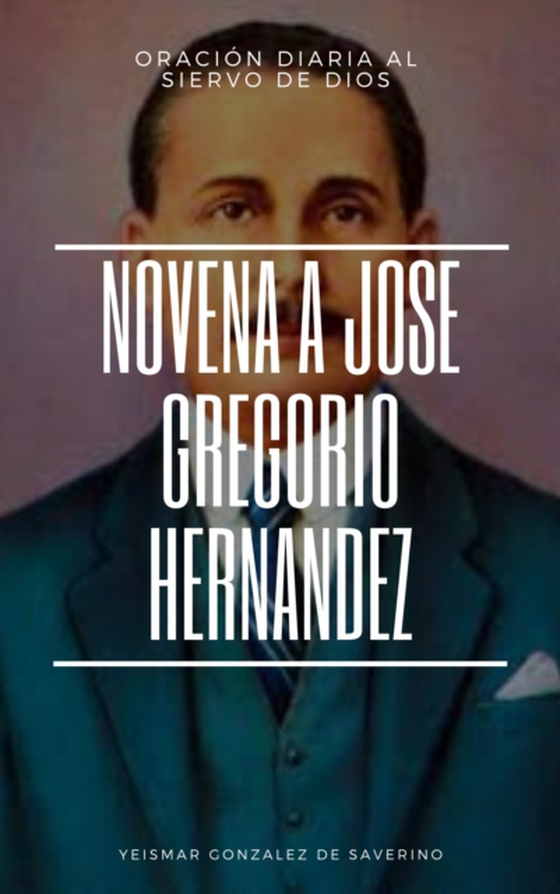 Oracion al Dr. Jose Gregorio Hernandez + Novena para obtener favores del Siervo de Dios. (e-bog) af Saverino, Yeismar Gonzalez de