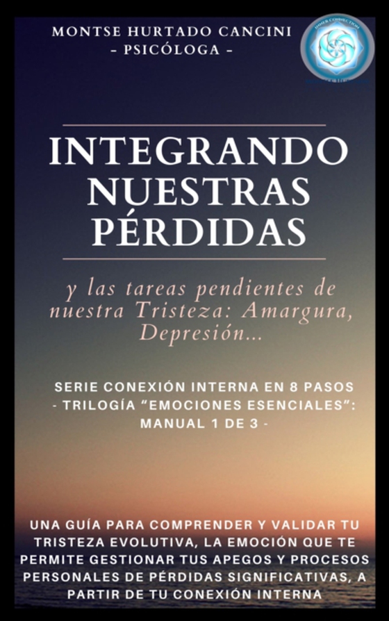 Integrando Nuestras Perdidas Y Las &quote;Tareas Pendientes&quote; De Nuestra Tristeza: Amargura, Depresion... - De la Trilogia &quote;Emociones Esenciales...&quote;: Manual 1 de 3 -