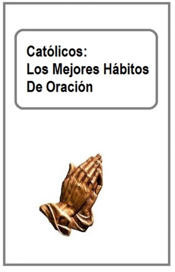 Católicos: Los Mejores Hábitos De Oración