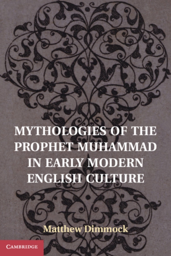 Mythologies of the Prophet Muhammad in Early Modern English Culture (e-bog) af Dimmock, Matthew