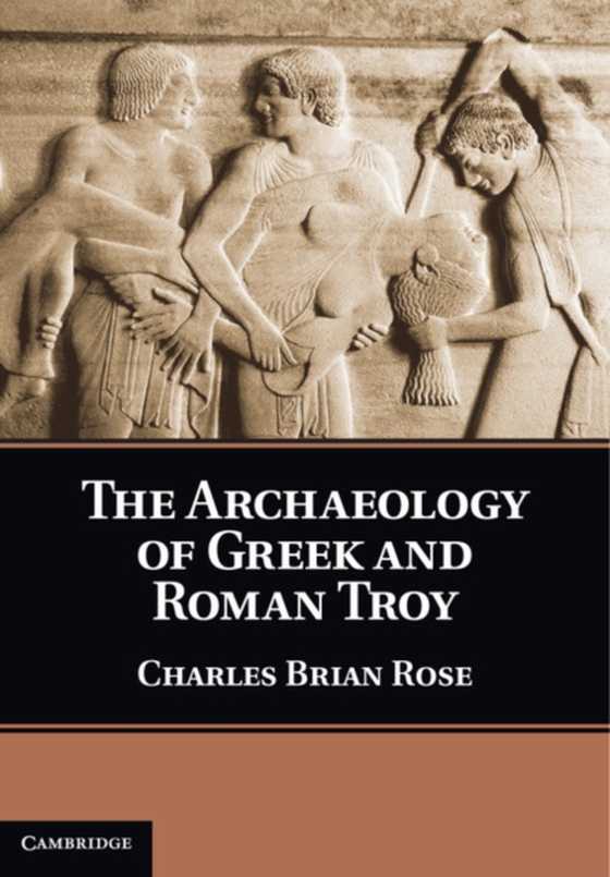 Archaeology of Greek and Roman Troy (e-bog) af Rose, Charles Brian