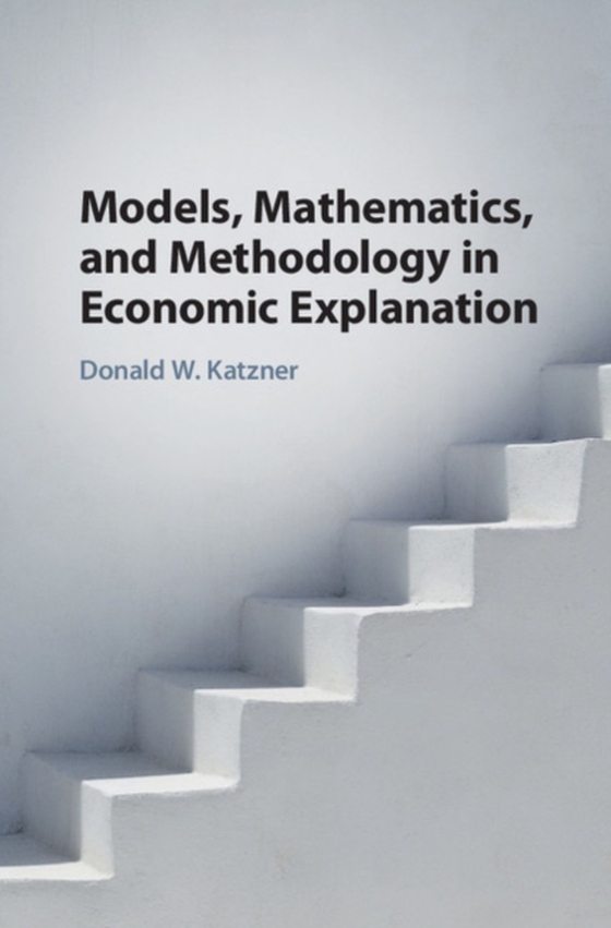 Models, Mathematics, and Methodology in Economic Explanation (e-bog) af Katzner, Donald W.