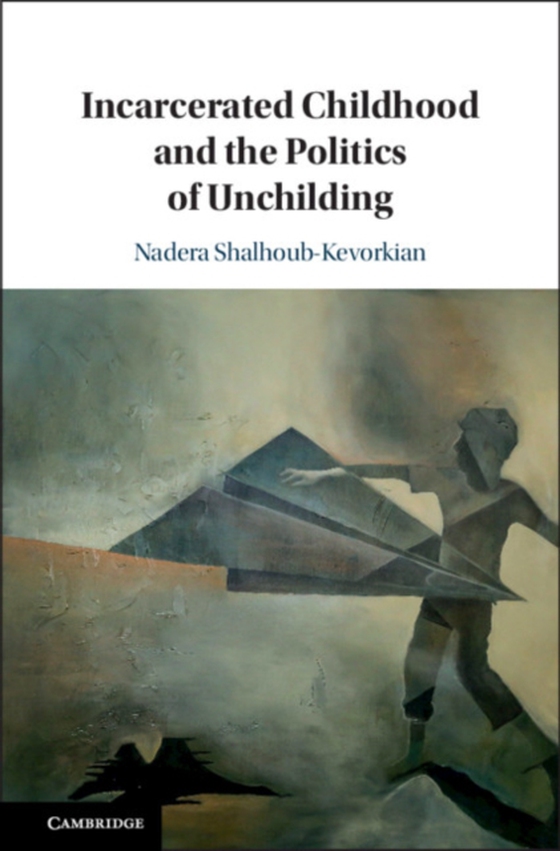 Incarcerated Childhood and the Politics of Unchilding (e-bog) af Shalhoub-Kevorkian, Nadera