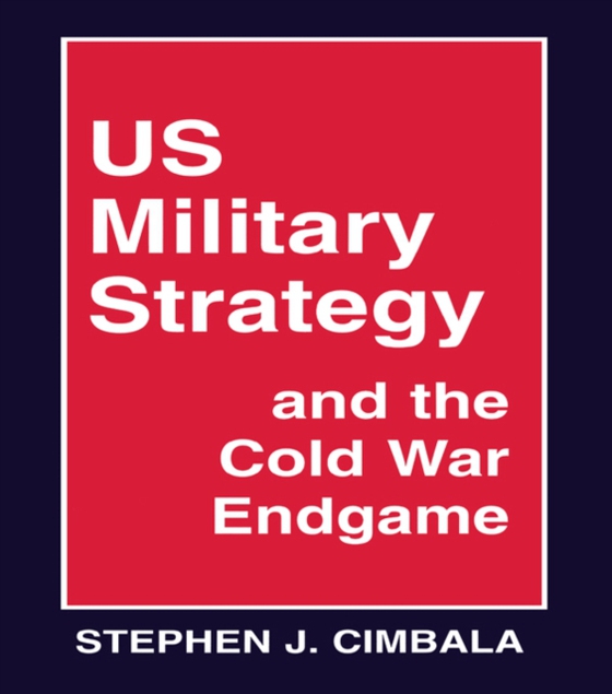 US Military Strategy and the Cold War Endgame (e-bog) af Cimbala, Stephen J.