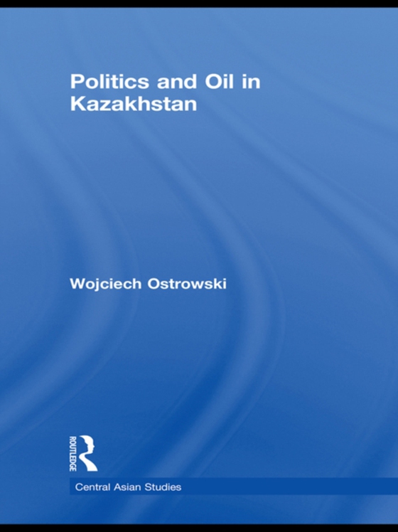 Politics and Oil in Kazakhstan (e-bog) af Ostrowski, Wojciech