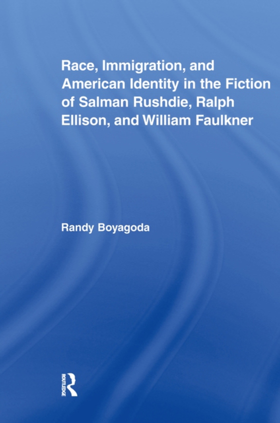 Race, Immigration, and American Identity in the Fiction of Salman Rushdie, Ralph Ellison, and William Faulkner