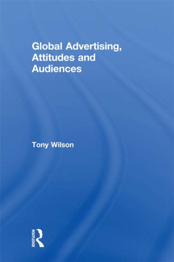 Global Advertising, Attitudes, and Audiences (e-bog) af Wilson, Tony