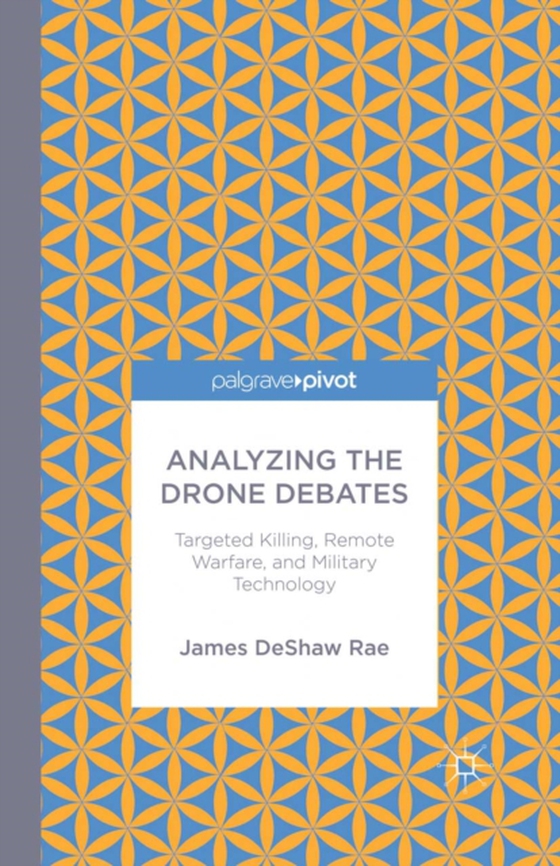 Analyzing the Drone Debates: Targeted Killing, Remote Warfare, and Military Technology (e-bog) af Rae, James DeShaw