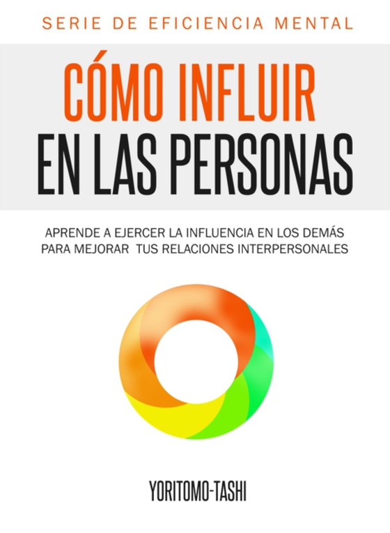 Como Influir En Las Personas: Aprende a Ejercer la Influencia en Los Demas para Mejorar tus Relaciones Interpersonales