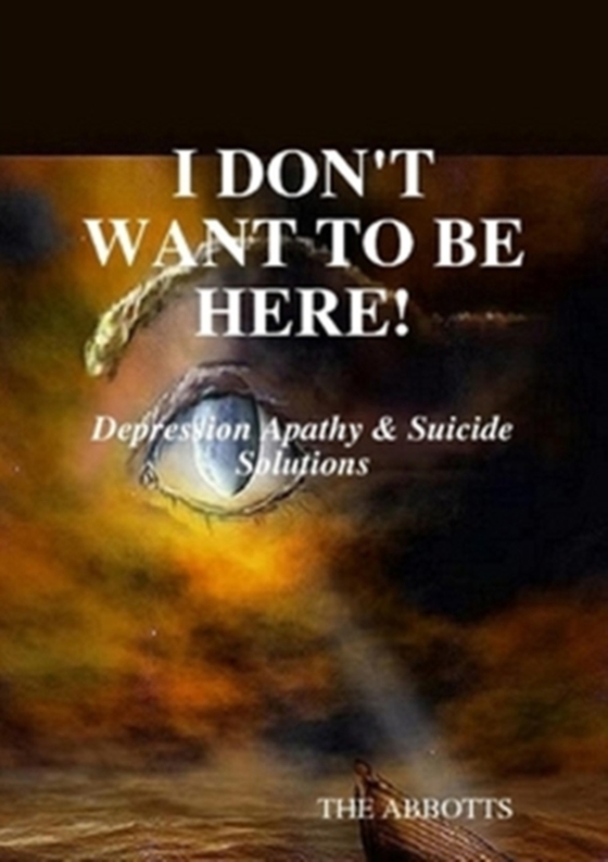 I Don't Want to Be Here: Depression Apathy & Suicide Solutions (e-bog) af Abbotts, The