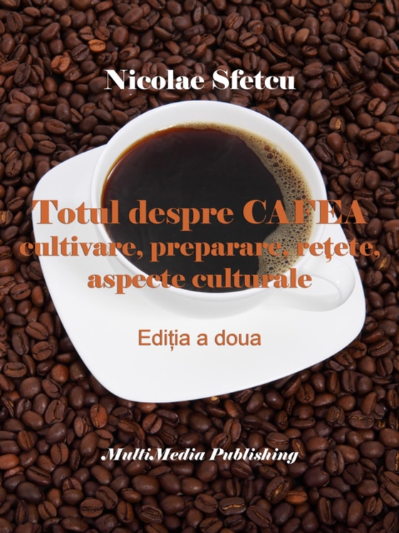 Totul despre cafea: Cultivare, preparare, retete, aspecte culturale