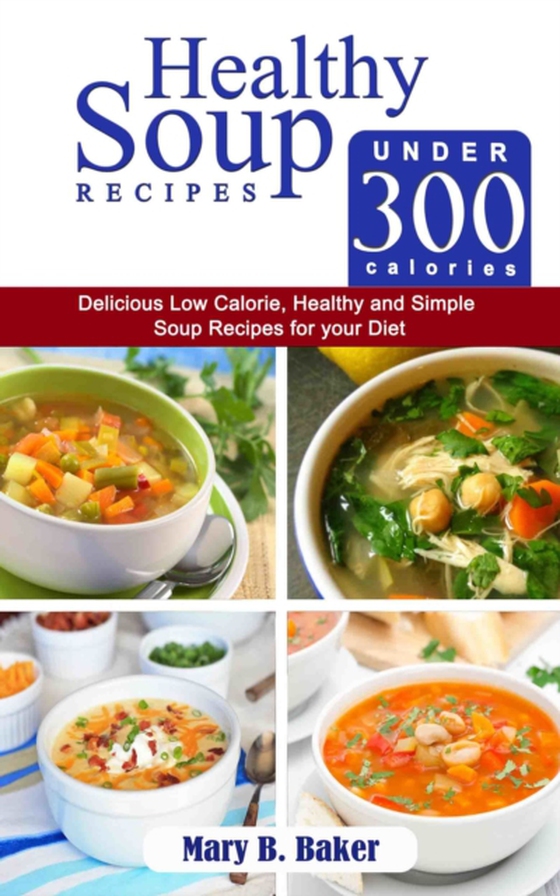 Healthy Soup Recipes Under 300 Calories: Delicious Low Calorie, Healthy and Simple Soup Recipes for Your Diet (e-bog) af Baker, Mary B.