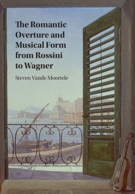 Romantic Overture and Musical Form from Rossini to Wagner (e-bog) af Moortele, Steven Vande