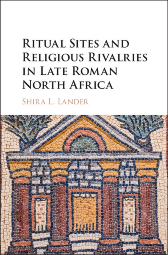 Ritual Sites and Religious Rivalries in Late Roman North Africa (e-bog) af Lander, Shira L.