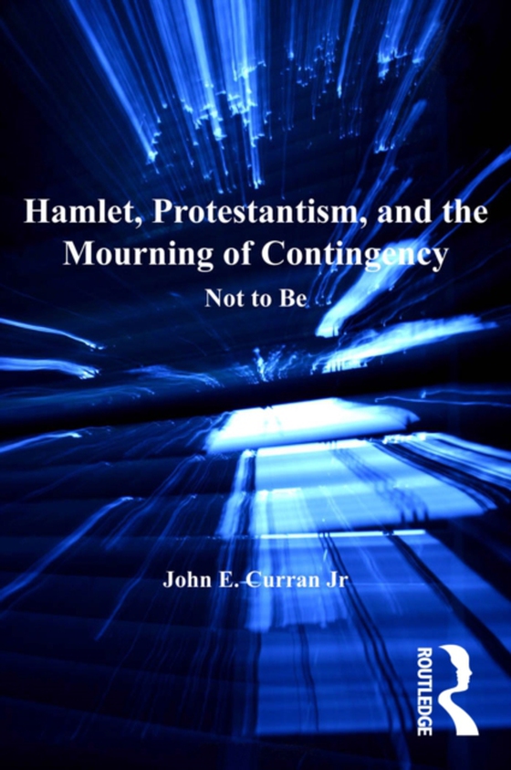 Hamlet, Protestantism, and the Mourning of Contingency (e-bog) af Jr, John E. Curran