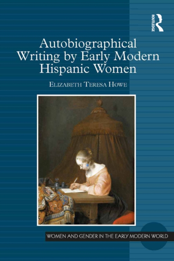 Autobiographical Writing by Early Modern Hispanic Women (e-bog) af Howe, Elizabeth Teresa