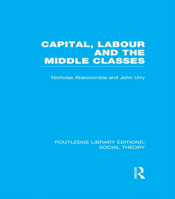 Capital, Labour and the Middle Classes (RLE Social Theory)