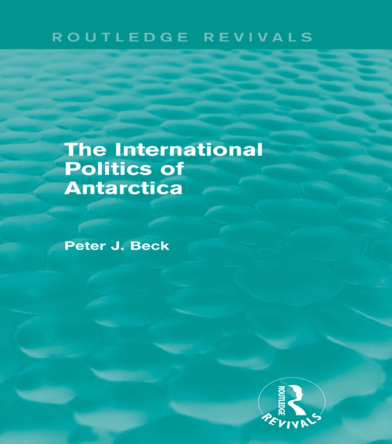 International Politics of Antarctica (Routledge Revivals) (e-bog) af Beck, Peter J.