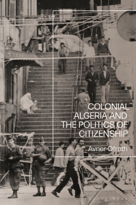 Colonial Algeria and the Politics of Citizenship (e-bog) af Avner Ofrath, Ofrath