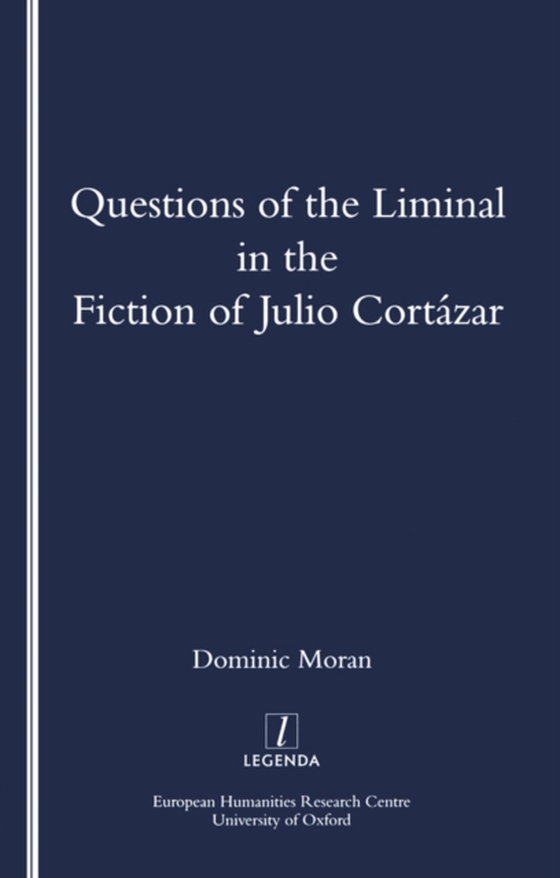Questions of the Liminal in the Fiction of Julio Cortazar (e-bog) af Moran, Domenic