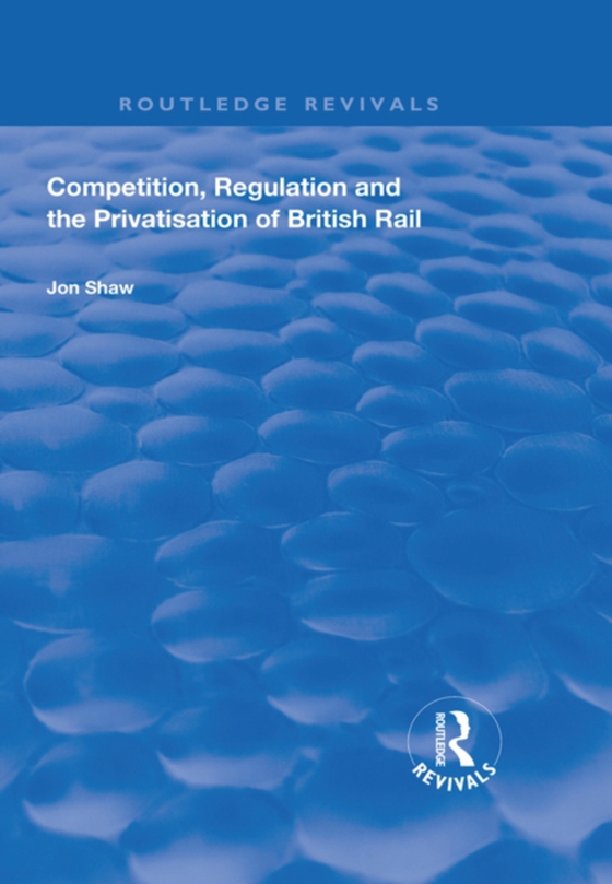 Competition, Regulation and the Privatisation of British Rail (e-bog) af Shaw, John