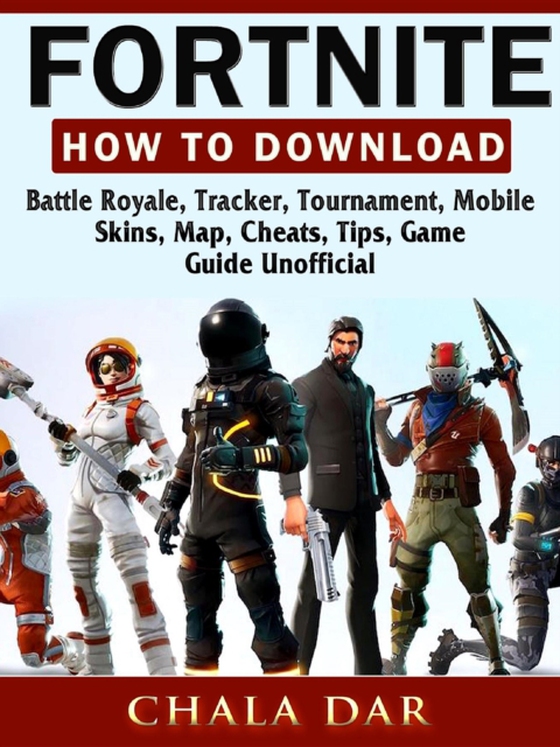 Fortnite How to Download, Battle Royale, Tracker, Tournament, Mobile, Skins, Map, Cheats, Tips, Game Guide Unofficial