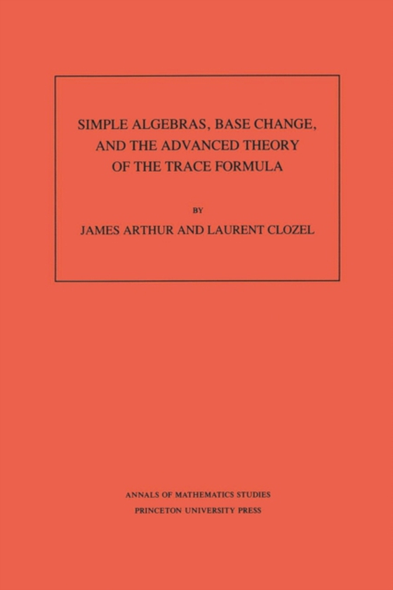 Simple Algebras, Base Change, and the Advanced Theory of the Trace Formula. (AM-120), Volume 120 (e-bog) af Clozel, Laurent