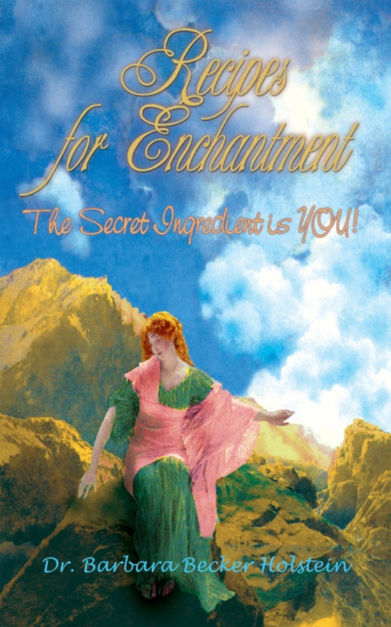 Recipes for Enchantment: the Secret Ingredient Is You! (e-bog) af Holstein, Barbara Becker