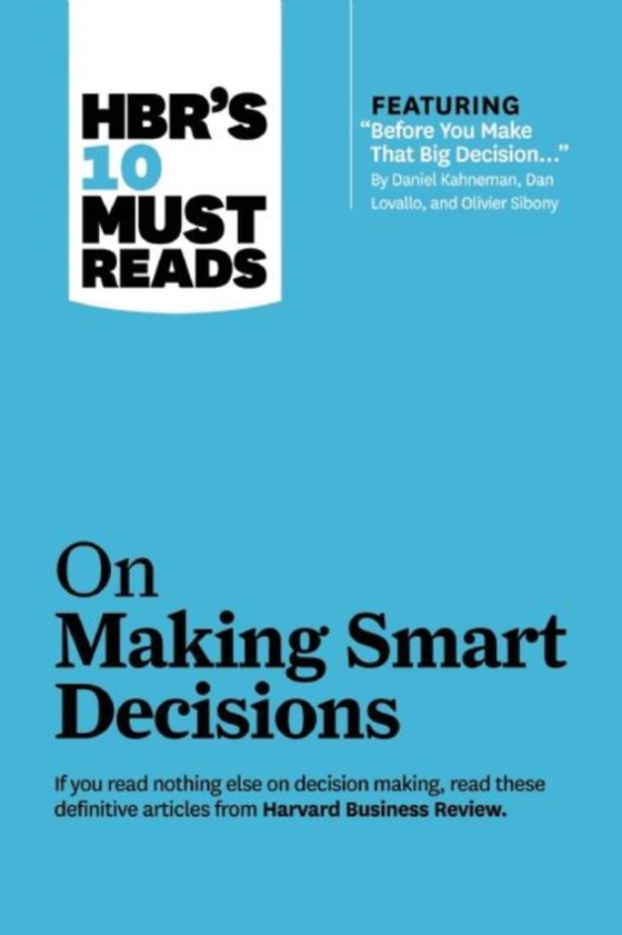 HBR's 10 Must Reads on Making Smart Decisions (with featured article &quote;Before You Make That Big Decision...&quote; by Daniel Kahneman, Dan Lovallo, and Olivier Sibony)