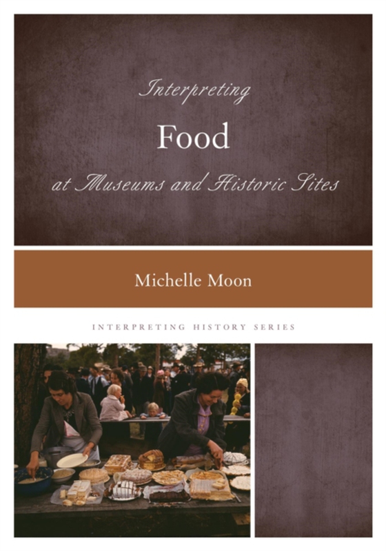 Interpreting Food at Museums and Historic Sites (e-bog) af Moon, Michelle