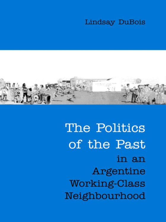 Politics of the Past in an Argentine Working-Class Neighbourhood (e-bog) af DuBois, Lindsay