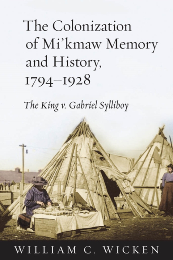 Colonization of Mi'kmaw Memory and History, 1794-1928 (e-bog) af Wicken, William C.