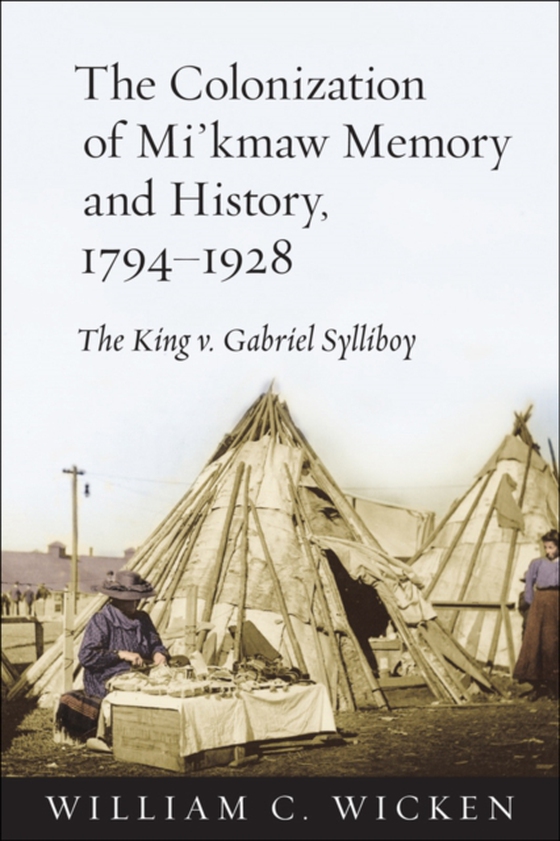 Colonization of Mi'kmaw Memory and History, 1794-1928 (e-bog) af Wicken, William C.