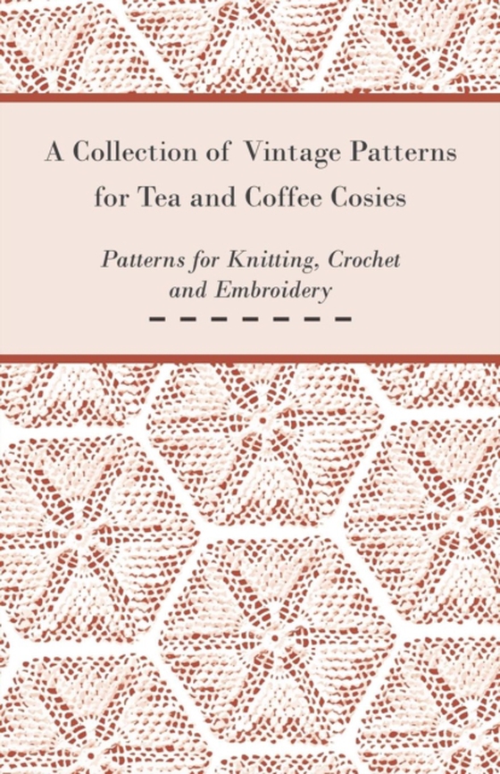 Collection of Vintage Patterns for Tea and Coffee Cosies; Patterns for Knitting, Crochet and Embroidery